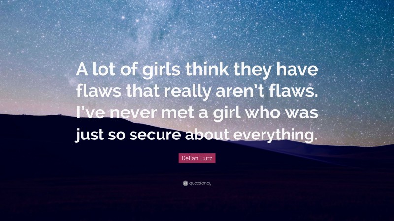 Kellan Lutz Quote: “A lot of girls think they have flaws that really aren’t flaws. I’ve never met a girl who was just so secure about everything.”