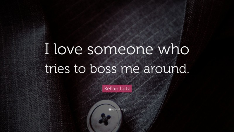 Kellan Lutz Quote: “I love someone who tries to boss me around.”