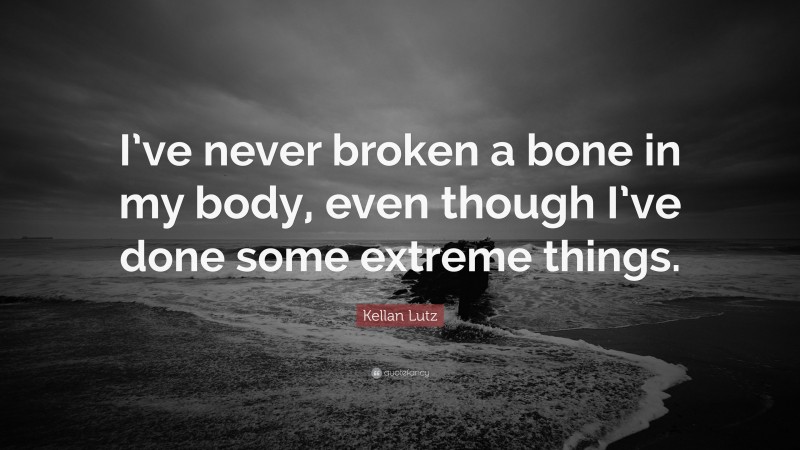 Kellan Lutz Quote: “I’ve never broken a bone in my body, even though I’ve done some extreme things.”