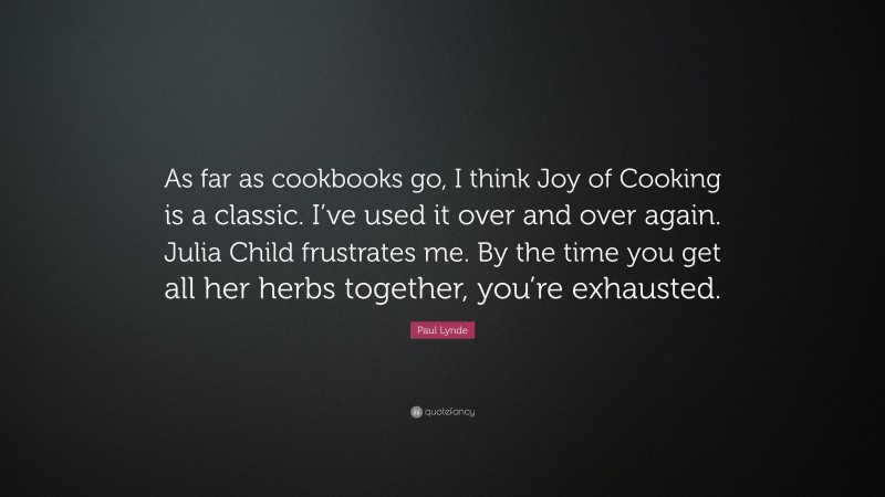 Paul Lynde Quote: “As far as cookbooks go, I think Joy of Cooking is a classic. I’ve used it over and over again. Julia Child frustrates me. By the time you get all her herbs together, you’re exhausted.”