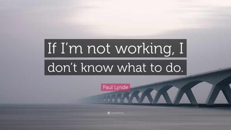 Paul Lynde Quote: “If I’m not working, I don’t know what to do.”