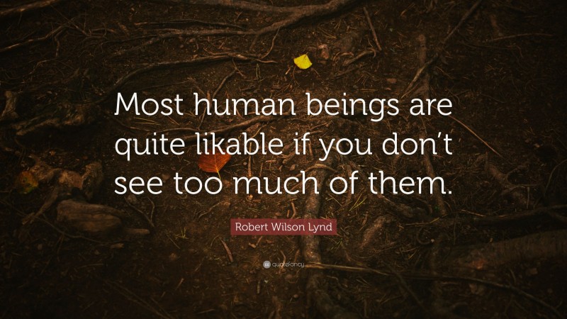 Robert Wilson Lynd Quote: “Most human beings are quite likable if you don’t see too much of them.”