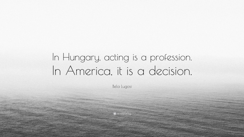Bela Lugosi Quote: “In Hungary, acting is a profession. In America, it is a decision.”