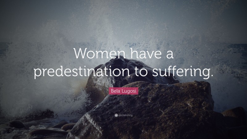 Bela Lugosi Quote: “Women have a predestination to suffering.”