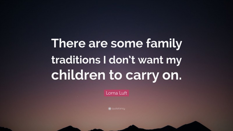 Lorna Luft Quote: “There are some family traditions I don’t want my children to carry on.”