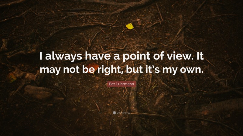 Baz Luhrmann Quote: “I always have a point of view. It may not be right, but it’s my own.”
