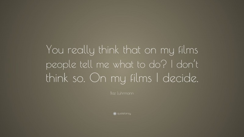 Baz Luhrmann Quote: “You really think that on my films people tell me what to do? I don’t think so. On my films I decide.”