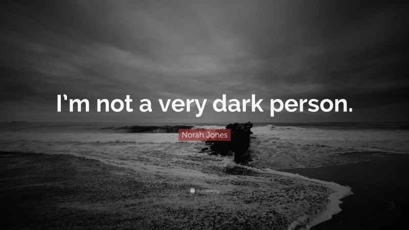 Norah Jones Quote: “I’m not a very dark person.”