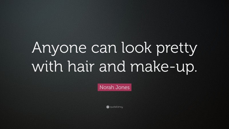 Norah Jones Quote: “Anyone can look pretty with hair and make-up.”