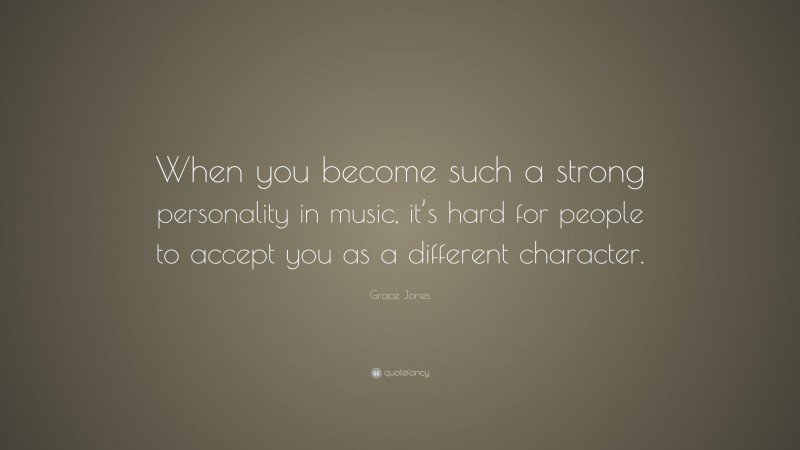 Grace Jones Quote: “When you become such a strong personality in music, it’s hard for people to accept you as a different character.”