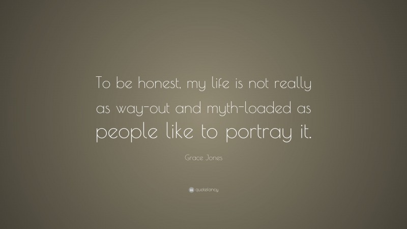 Grace Jones Quote: “To be honest, my life is not really as way-out and myth-loaded as people like to portray it.”