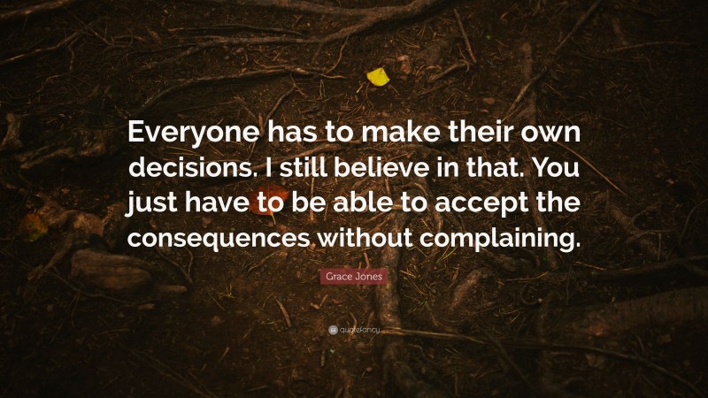 Grace Jones Quote: “Everyone has to make their own decisions. I still believe in that. You just have to be able to accept the consequences without complaining.”