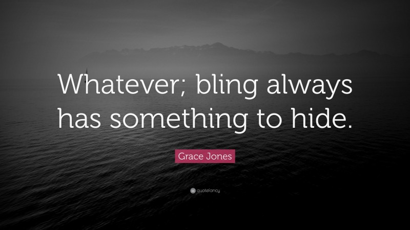 Grace Jones Quote: “Whatever; bling always has something to hide.”