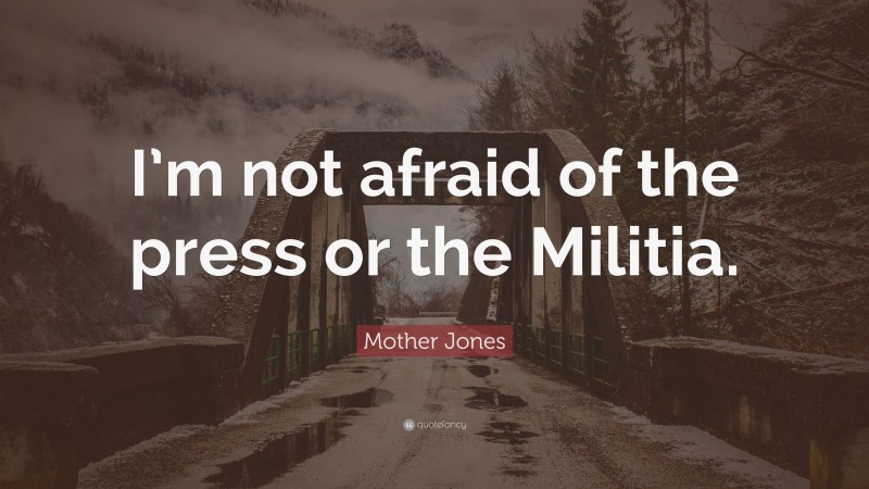 Mother Jones Quote: “I’m not afraid of the press or the Militia.”