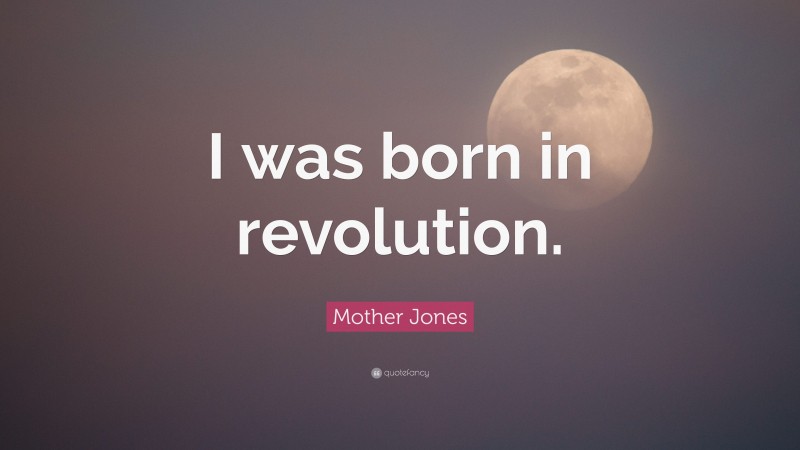 Mother Jones Quote: “I was born in revolution.”