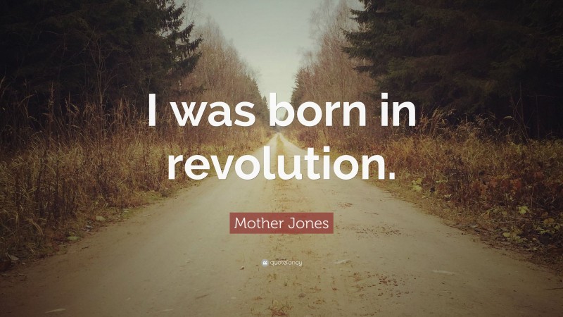 Mother Jones Quote: “I was born in revolution.”
