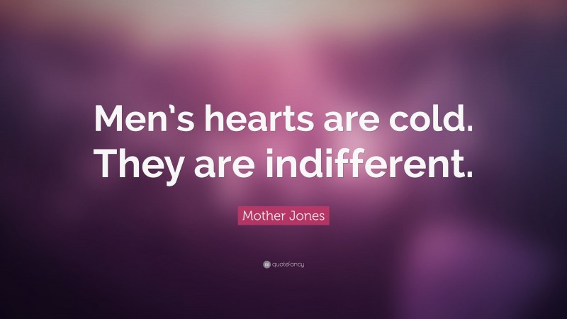 Mother Jones Quote: “Men’s hearts are cold. They are indifferent.”
