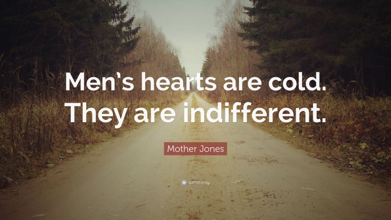 Mother Jones Quote: “Men’s hearts are cold. They are indifferent.”