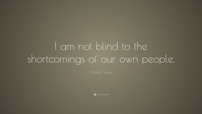 Mother Jones Quote: “I am not blind to the shortcomings of our own people.”