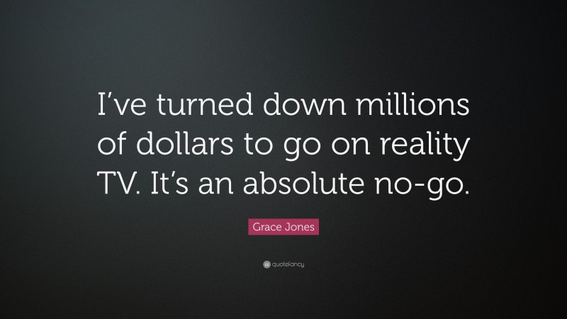Grace Jones Quote: “I’ve turned down millions of dollars to go on reality TV. It’s an absolute no-go.”