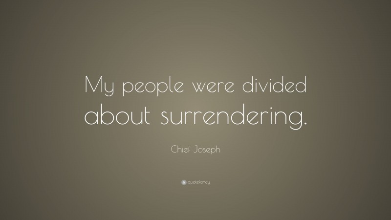Chief Joseph Quote: “My people were divided about surrendering.”