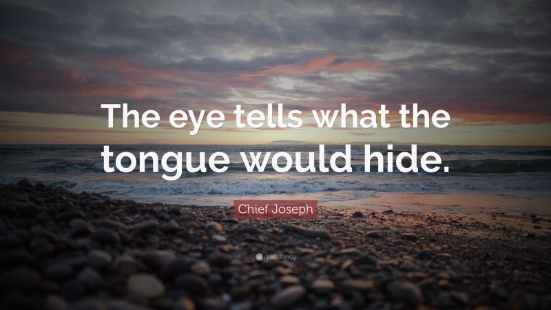 Chief Joseph Quote: “The eye tells what the tongue would hide.”