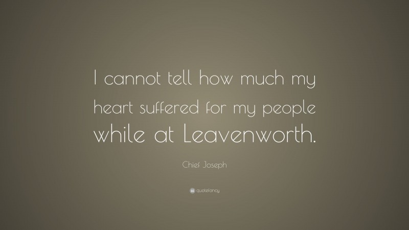 Chief Joseph Quote: “I cannot tell how much my heart suffered for my people while at Leavenworth.”