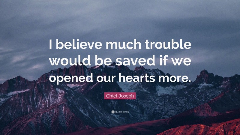 Chief Joseph Quote: “I believe much trouble would be saved if we opened our hearts more.”