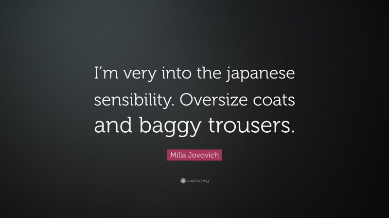 Milla Jovovich Quote: “I’m very into the japanese sensibility. Oversize coats and baggy trousers.”