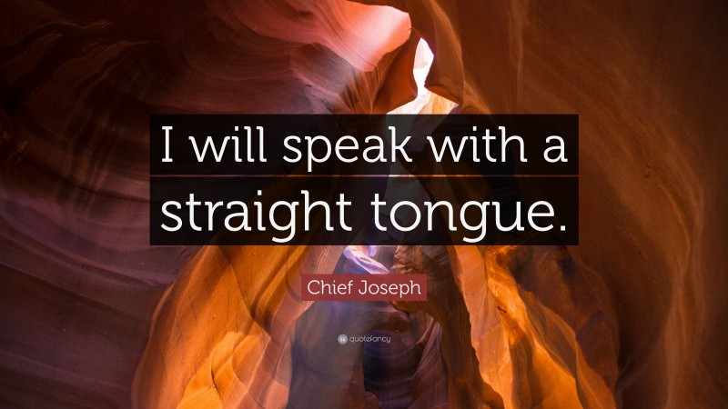 Chief Joseph Quote: “I will speak with a straight tongue.”