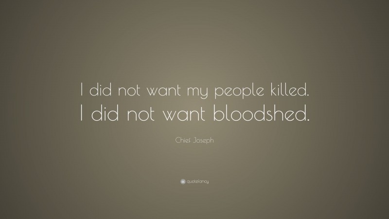 Chief Joseph Quote: “I did not want my people killed. I did not want bloodshed.”