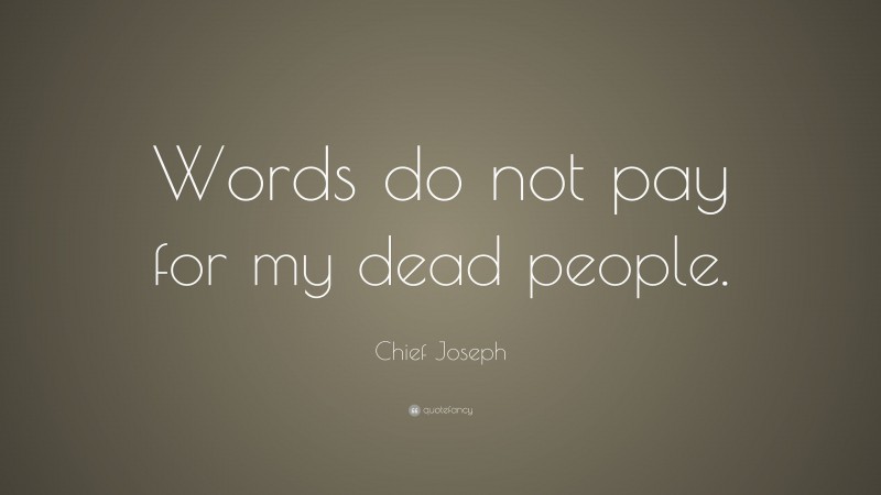 Chief Joseph Quote: “Words do not pay for my dead people.”