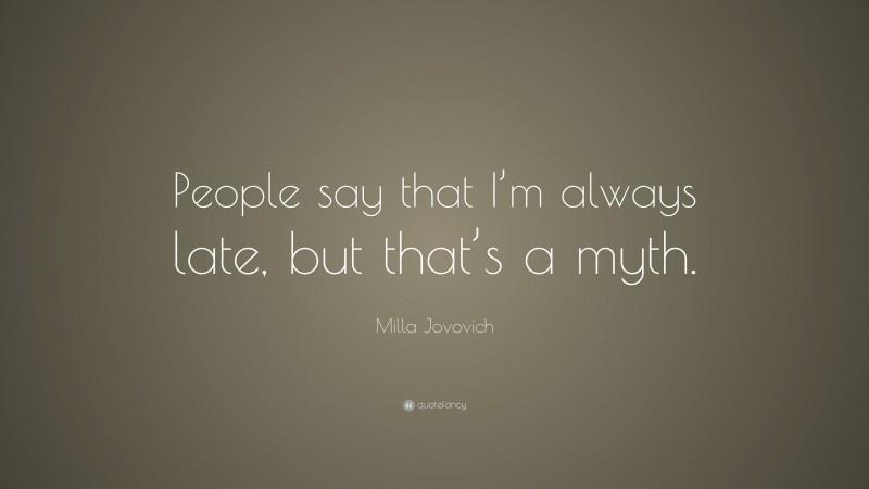 Milla Jovovich Quote: “People say that I’m always late, but that’s a myth.”