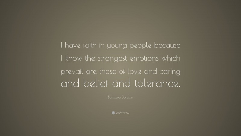 Barbara Jordan Quote: “I have faith in young people because I know the strongest emotions which prevail are those of love and caring and belief and tolerance.”