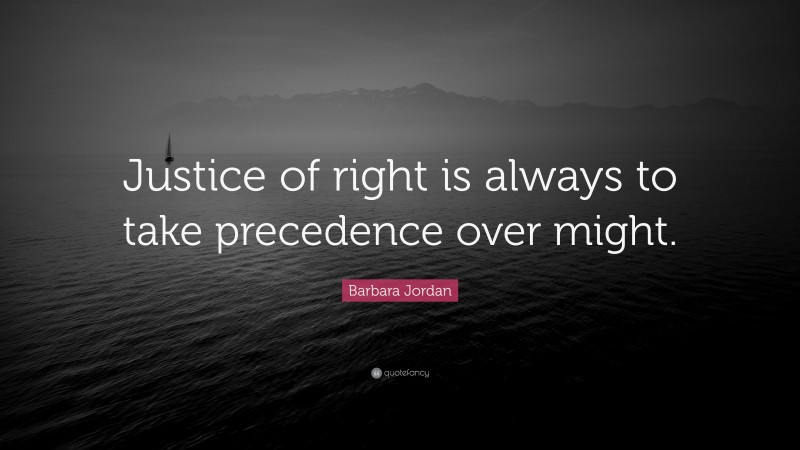 Barbara Jordan Quote: “Justice of right is always to take precedence over might.”