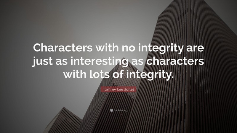 Tommy Lee Jones Quote: “Characters with no integrity are just as interesting as characters with lots of integrity.”