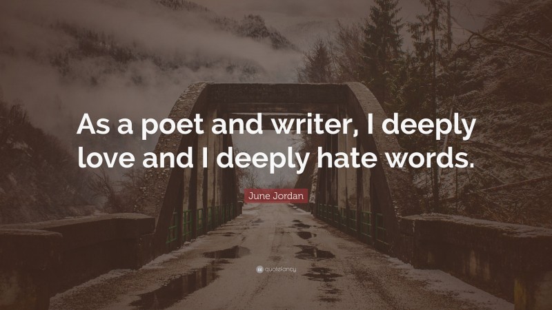 June Jordan Quote: “As a poet and writer, I deeply love and I deeply hate words.”