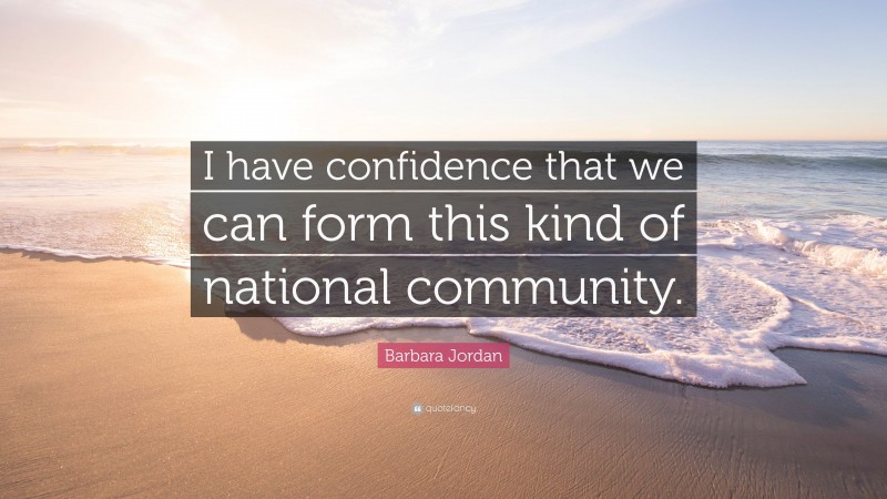 Barbara Jordan Quote: “I have confidence that we can form this kind of national community.”