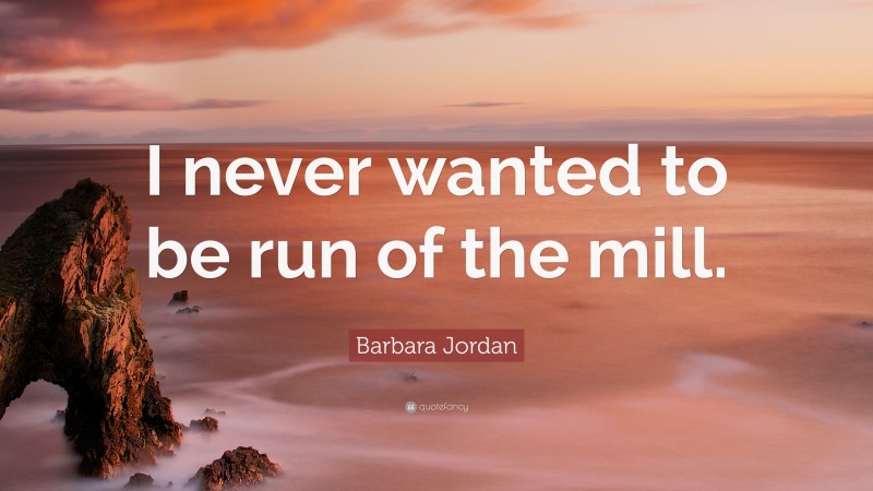 Barbara Jordan Quote: “I never wanted to be run of the mill.”
