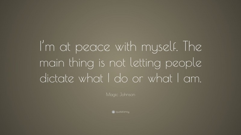 Magic Johnson Quote: “I’m at peace with myself. The main thing is not letting people dictate what I do or what I am.”