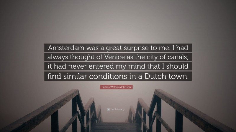 James Weldon Johnson Quote: “Amsterdam was a great surprise to me. I had always thought of Venice as the city of canals; it had never entered my mind that I should find similar conditions in a Dutch town.”