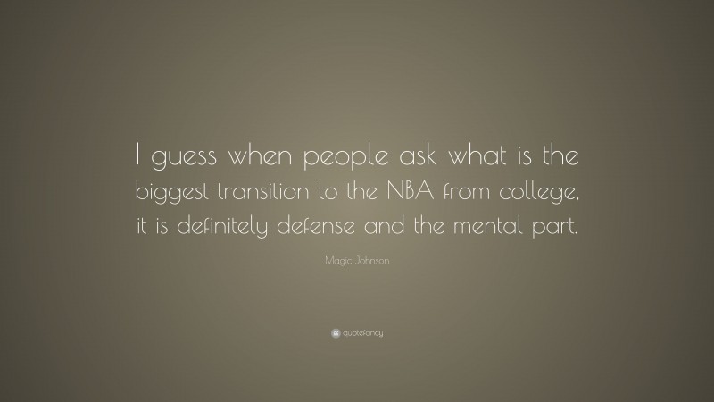 Magic Johnson Quote: “I guess when people ask what is the biggest transition to the NBA from college, it is definitely defense and the mental part.”