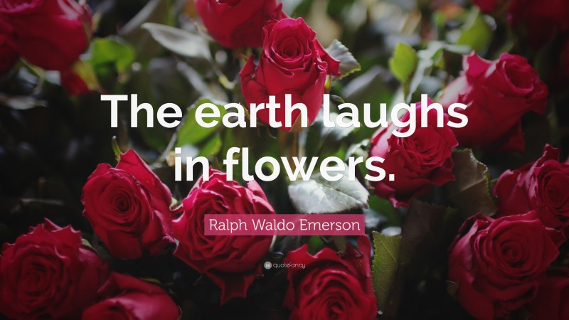 Ralph Waldo Emerson Quote: “The earth laughs in flowers.”