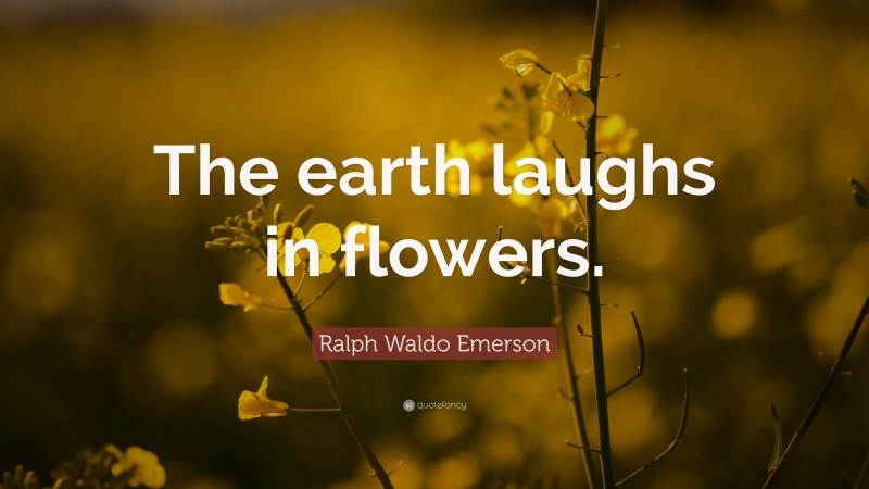 Ralph Waldo Emerson Quote: “The earth laughs in flowers.”