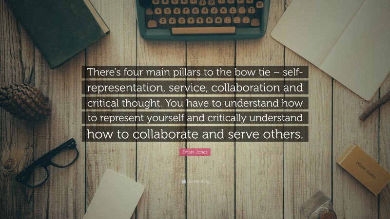 Dhani Jones Quote: “There’s four main pillars to the bow tie – self-representation, service, collaboration and critical thought. You have to understand how to represent yourself and critically understand how to collaborate and serve others.”