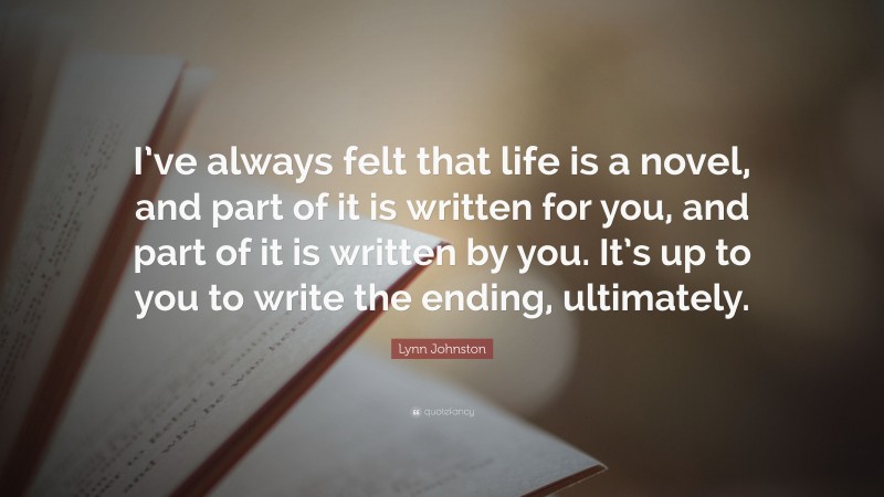 Lynn Johnston Quote: “I’ve always felt that life is a novel, and part of it is written for you, and part of it is written by you. It’s up to you to write the ending, ultimately.”
