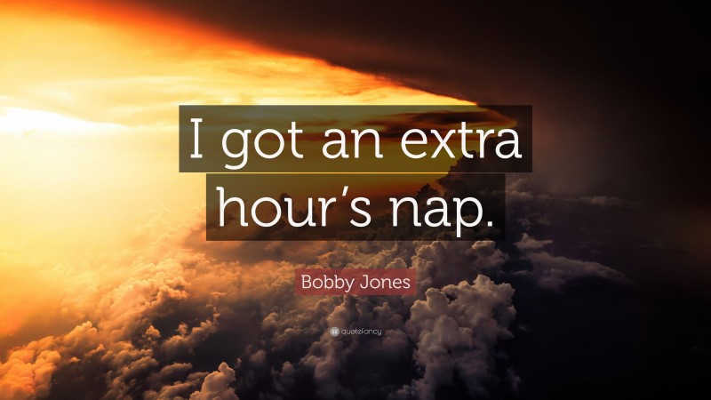 Bobby Jones Quote: “I got an extra hour’s nap.”