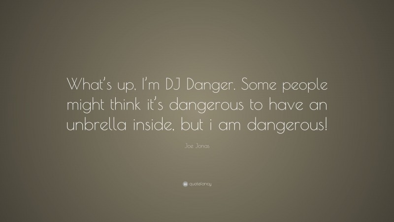 Joe Jonas Quote: “What’s up, I’m DJ Danger. Some people might think it’s dangerous to have an unbrella inside, but i am dangerous!”