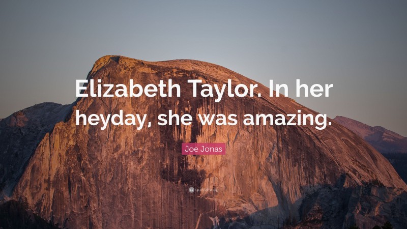 Joe Jonas Quote: “Elizabeth Taylor. In her heyday, she was amazing.”