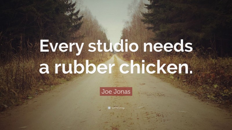 Joe Jonas Quote: “Every studio needs a rubber chicken.”